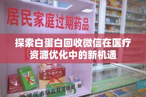 宁德探索白蛋白回收微信在医疗资源优化中的新机遇