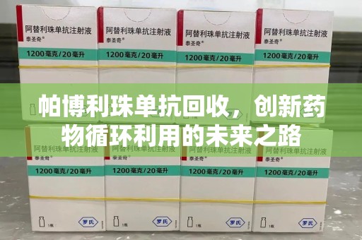 宁德帕博利珠单抗回收，创新药物循环利用的未来之路