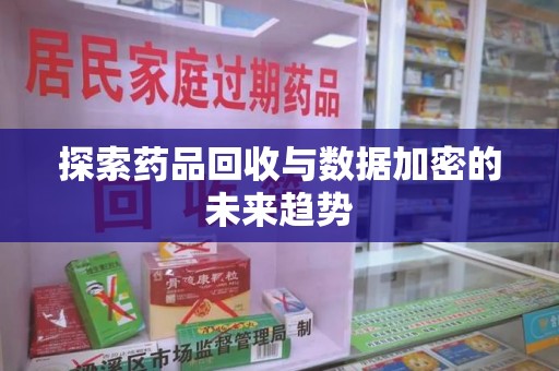 宁德探索药品回收与数据加密的未来趋势