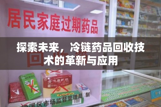 宁德探索未来，冷链药品回收技术的革新与应用