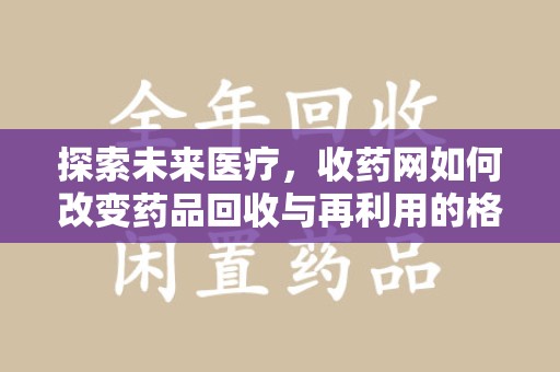 宁德探索未来医疗，收药网如何改变药品回收与再利用的格局