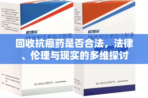 宁德回收抗癌药是否合法，法律、伦理与现实的多维探讨