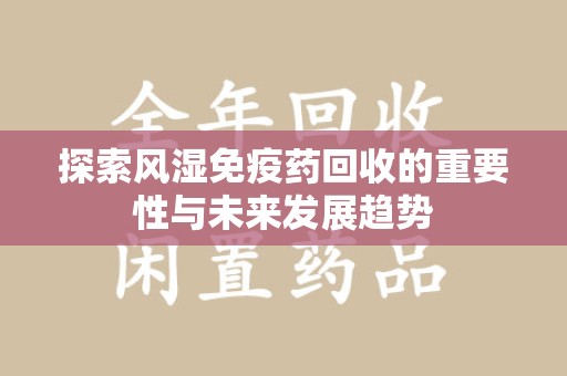 宁德探索风湿免疫药回收的重要性与未来发展趋势
