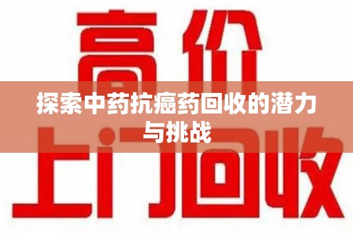 宁德探索中药抗癌药回收的潜力与挑战