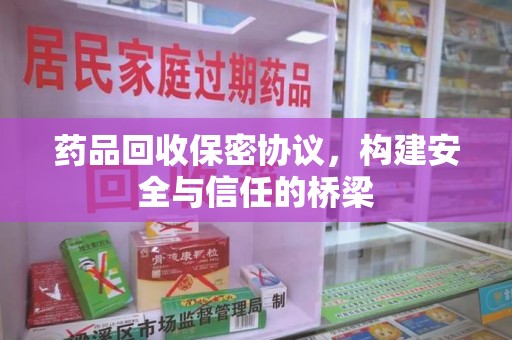 宁德药品回收保密协议，构建安全与信任的桥梁