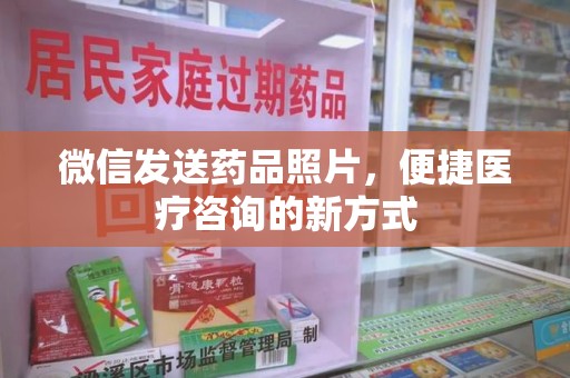 宁德微信发送药品照片，便捷医疗咨询的新方式