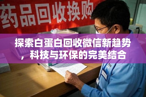 宁德探索白蛋白回收微信新趋势，科技与环保的完美结合