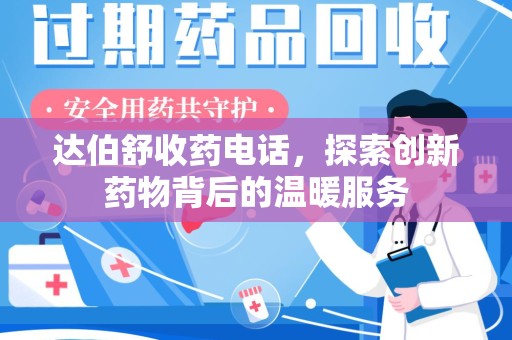 宁德达伯舒收药电话，探索创新药物背后的温暖服务