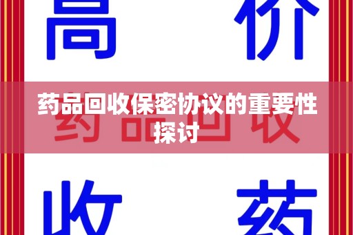 宁德药品回收保密协议的重要性探讨