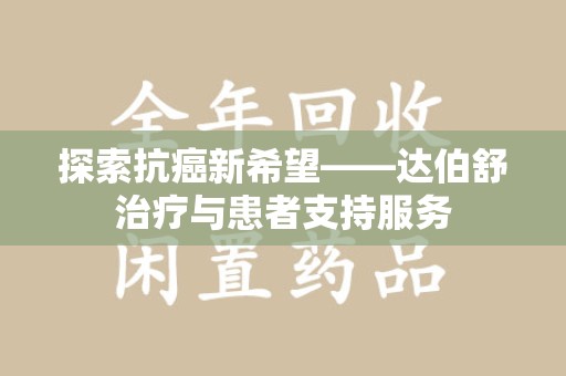 宁德探索抗癌新希望——达伯舒治疗与患者支持服务