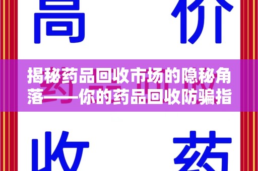 宁德揭秘药品回收市场的隐秘角落——你的药品回收防骗指南