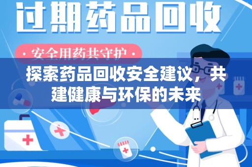 宁德探索药品回收安全建议，共建健康与环保的未来
