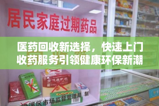 宁德医药回收新选择，快速上门收药服务引领健康环保新潮流