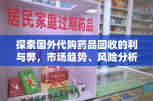 宁德探索国外代购药品回收的利与弊，市场趋势、风险分析及未来发展