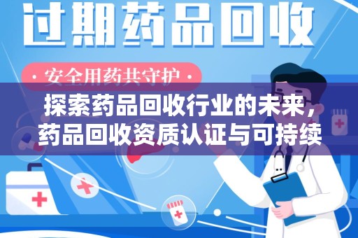 宁德探索药品回收行业的未来，药品回收资质认证与可持续发展的关键纽带