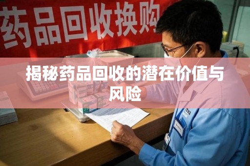 宁德揭秘药品回收的潜在价值与风险