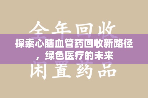 宁德探索心脑血管药回收新路径，绿色医疗的未来