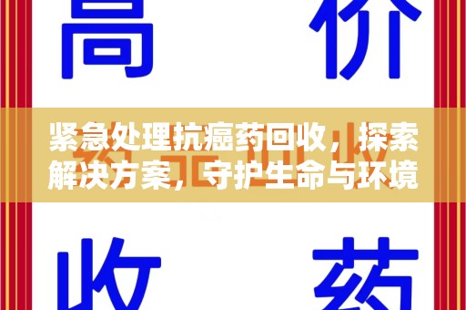 宁德紧急处理抗癌药回收，探索解决方案，守护生命与环境