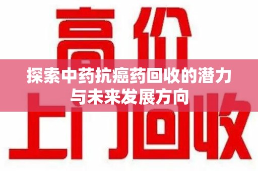 宁德探索中药抗癌药回收的潜力与未来发展方向