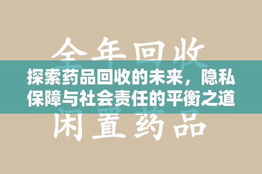 宁德探索药品回收的未来，隐私保障与社会责任的平衡之道