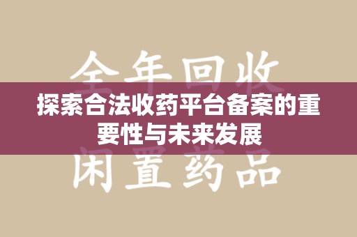 宁德探索合法收药平台备案的重要性与未来发展
