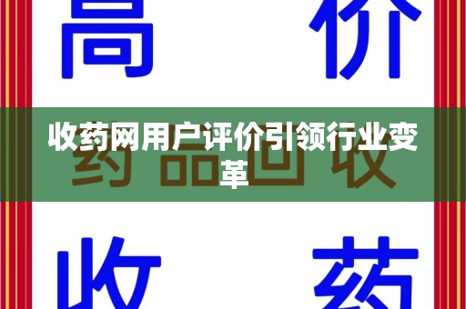 宁德收药网用户评价引领行业变革