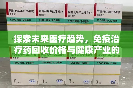 宁德探索未来医疗趋势，免疫治疗药回收价格与健康产业的革新