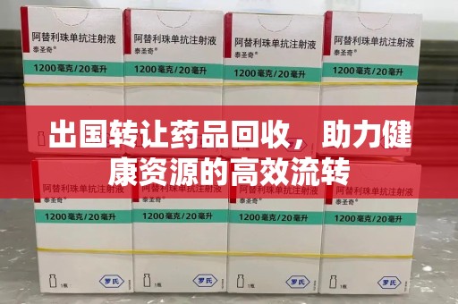宁德出国转让药品回收，助力健康资源的高效流转