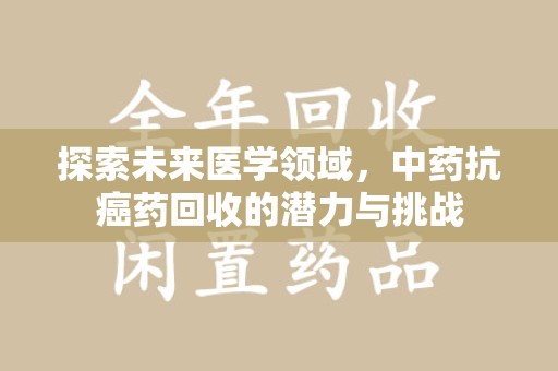 宁德探索未来医学领域，中药抗癌药回收的潜力与挑战