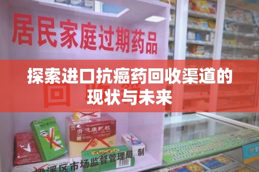 宁德探索进口抗癌药回收渠道的现状与未来