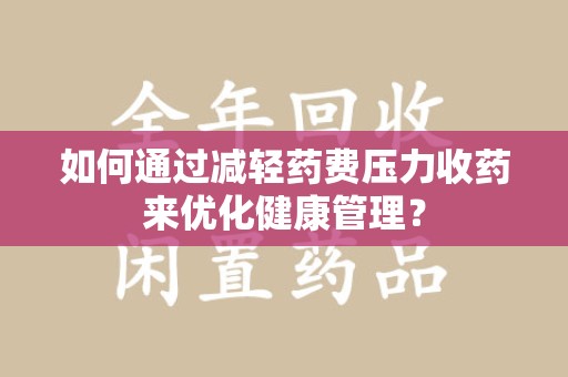 宁德如何通过减轻药费压力收药来优化健康管理？