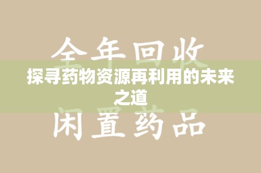 宁德探寻药物资源再利用的未来之道