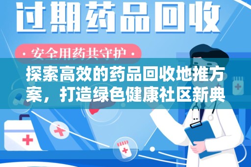 宁德探索高效的药品回收地推方案，打造绿色健康社区新典范