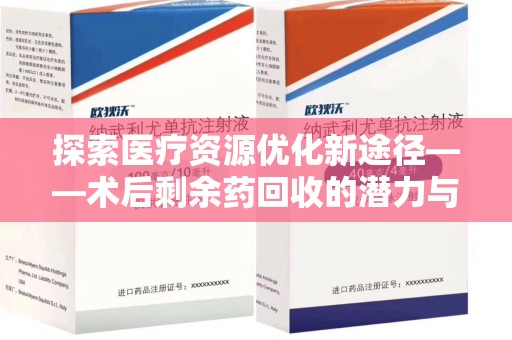 宁德探索医疗资源优化新途径——术后剩余药回收的潜力与挑战