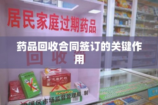 宁德药品回收合同签订的关键作用