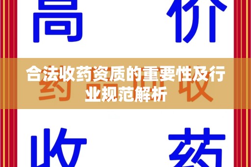 宁德合法收药资质的重要性及行业规范解析