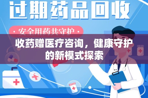 宁德收药赠医疗咨询，健康守护的新模式探索