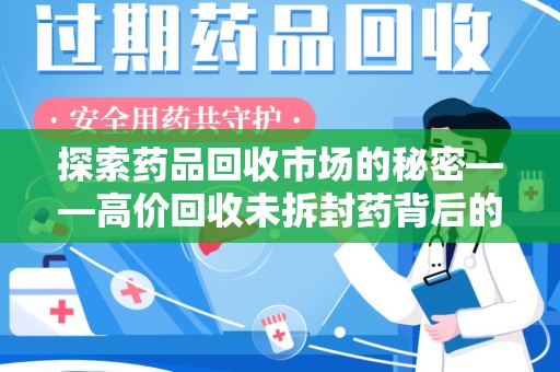 宁德探索药品回收市场的秘密——高价回收未拆封药背后的商业逻辑与社会影响