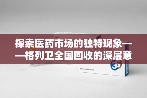 宁德探索医药市场的独特现象——格列卫全国回收的深层意义