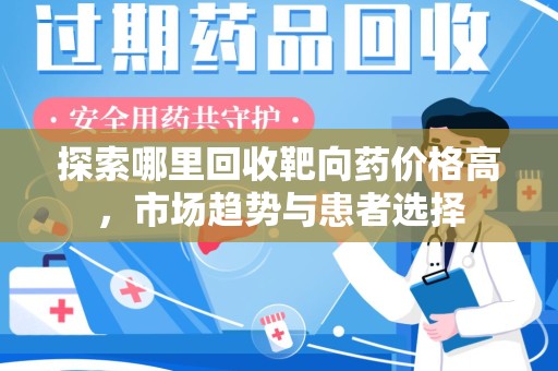 宁德探索哪里回收靶向药价格高，市场趋势与患者选择