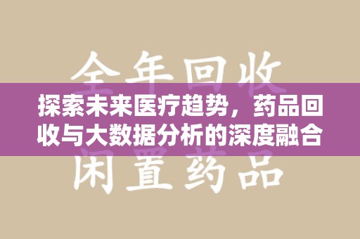 宁德探索未来医疗趋势，药品回收与大数据分析的深度融合