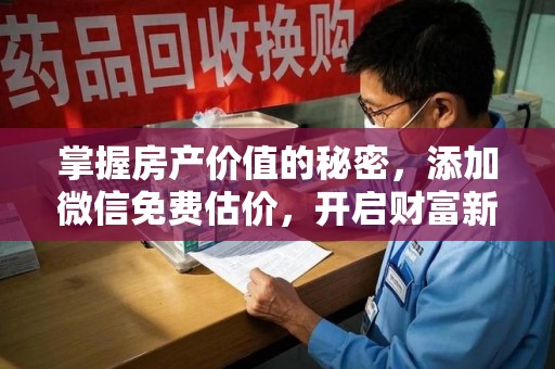 宁德掌握房产价值的秘密，添加微信免费估价，开启财富新旅程