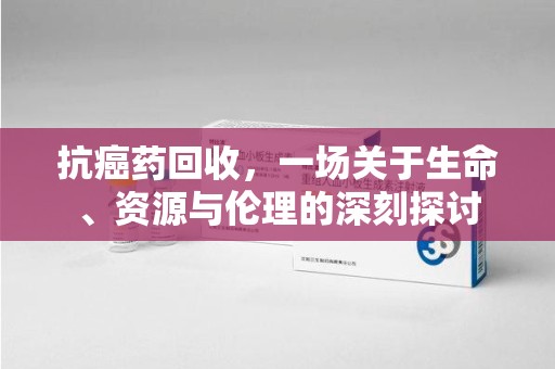 宁德抗癌药回收，一场关于生命、资源与伦理的深刻探讨
