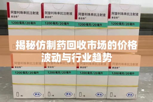 宁德揭秘仿制药回收市场的价格波动与行业趋势