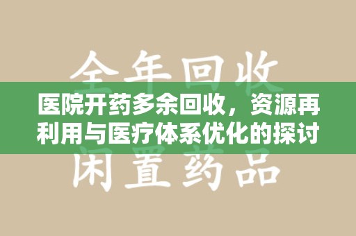 宁德医院开药多余回收，资源再利用与医疗体系优化的探讨