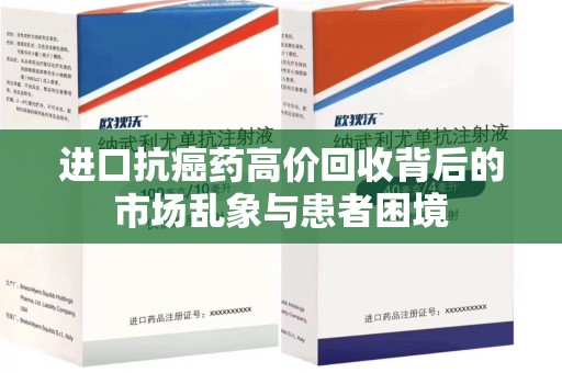 宁德进口抗癌药高价回收背后的市场乱象与患者困境