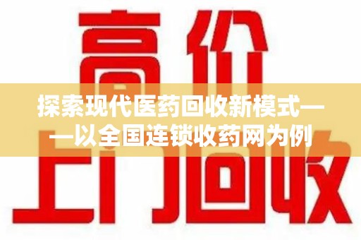 宁德探索现代医药回收新模式——以全国连锁收药网为例