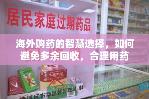 宁德海外购药的智慧选择，如何避免多余回收，合理用药