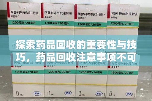 宁德探索药品回收的重要性与技巧，药品回收注意事项不可忽视