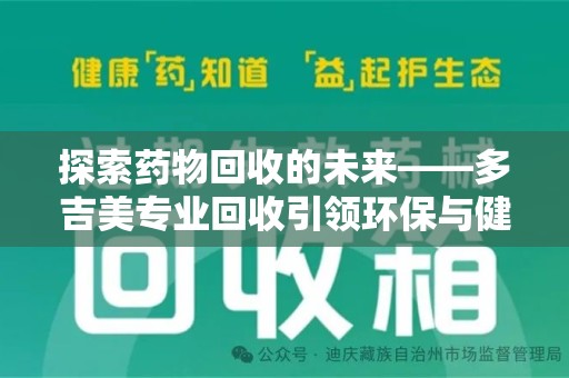 宁德探索药物回收的未来——多吉美专业回收引领环保与健康新趋势